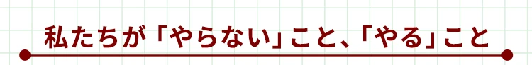 私たちが「やらない」こと、「やる」こと